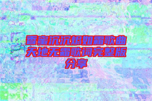 香蜜沉沉燼如霜歌曲天地?zé)o霜歌詞完整版分享