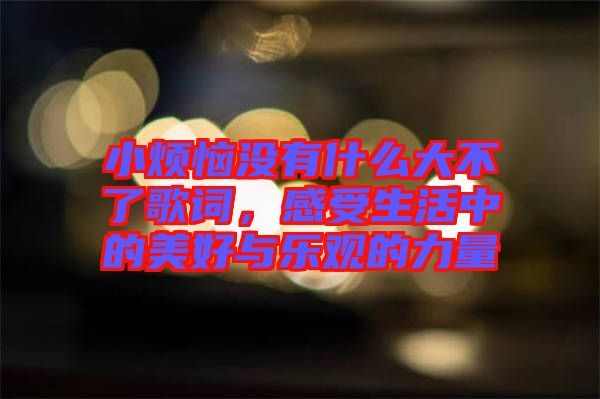 小煩惱沒有什么大不了歌詞，感受生活中的美好與樂觀的力量