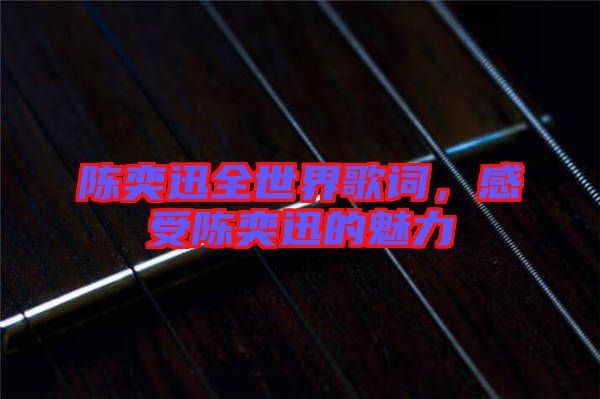 陳奕迅全世界歌詞，感受陳奕迅的魅力