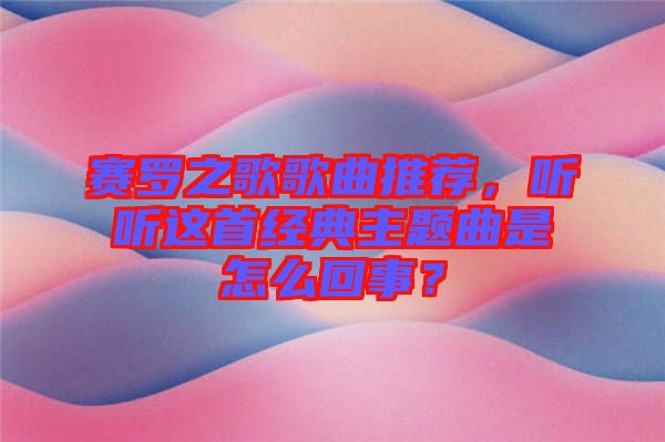 賽羅之歌歌曲推薦，聽聽這首經(jīng)典主題曲是怎么回事？