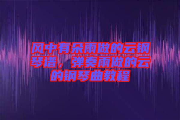 風(fēng)中有朵雨做的云鋼琴譜，彈奏雨做的云的鋼琴曲教程