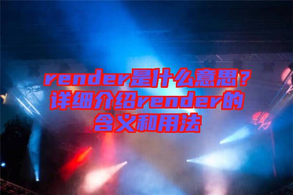 render是什么意思？詳細(xì)介紹render的含義和用法