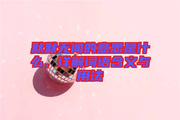 默默無聞的意思是什么，詳解詞語含義與用法