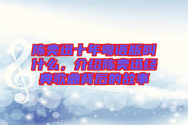 陳奕迅十年粵語版叫什么，介紹陳奕迅經(jīng)典歌曲背后的故事