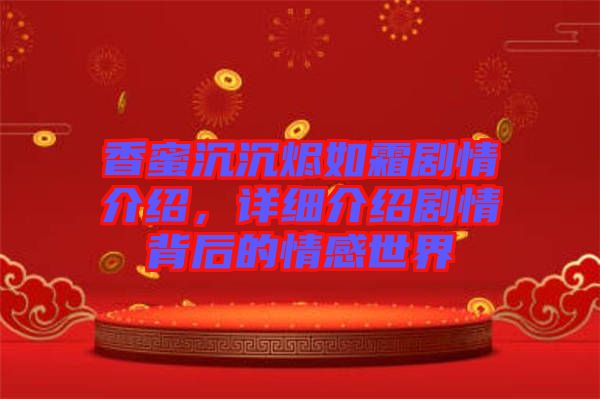 香蜜沉沉燼如霜?jiǎng)∏榻榻B，詳細(xì)介紹劇情背后的情感世界