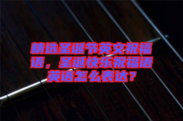 精選圣誕節(jié)英文祝福語，圣誕快樂祝福語英語怎么表達(dá)？