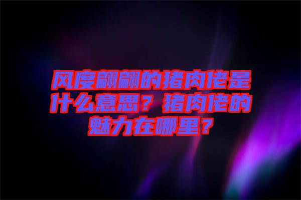 風(fēng)度翩翩的豬肉佬是什么意思？豬肉佬的魅力在哪里？