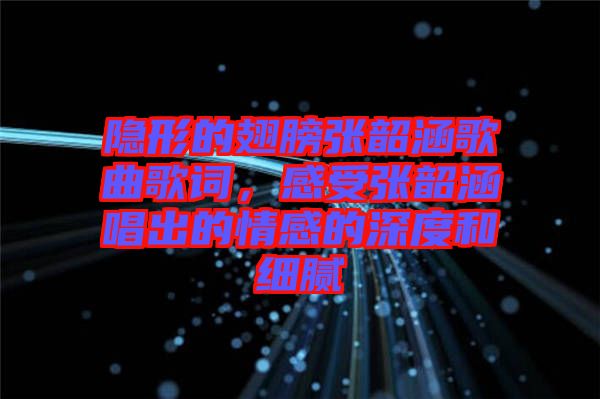 隱形的翅膀張韶涵歌曲歌詞，感受張韶涵唱出的情感的深度和細(xì)膩