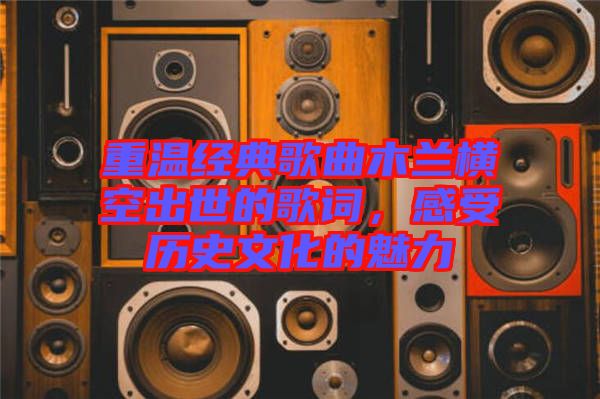 重溫經(jīng)典歌曲木蘭橫空出世的歌詞，感受歷史文化的魅力