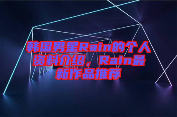 韓國男星Rain的個人資料介紹，Rain最新作品推薦