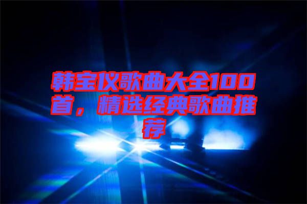 韓寶儀歌曲大全100首，精選經(jīng)典歌曲推薦