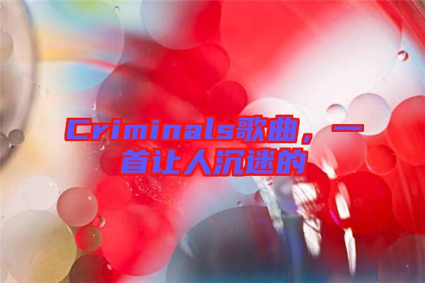 Criminals歌曲，一首讓人沉迷的