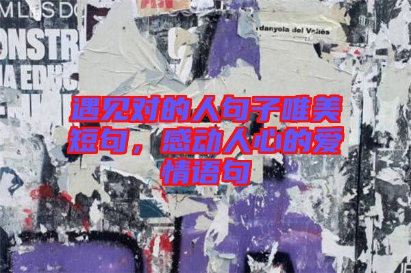 遇見對的人句子唯美短句，感動人心的愛情語句