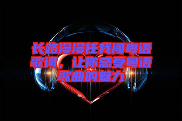 長路漫漫任我闖粵語歌詞，讓你感受粵語歌曲的魅力