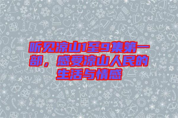 聽見涼山1至9集第一部，感受涼山人民的生活與情感