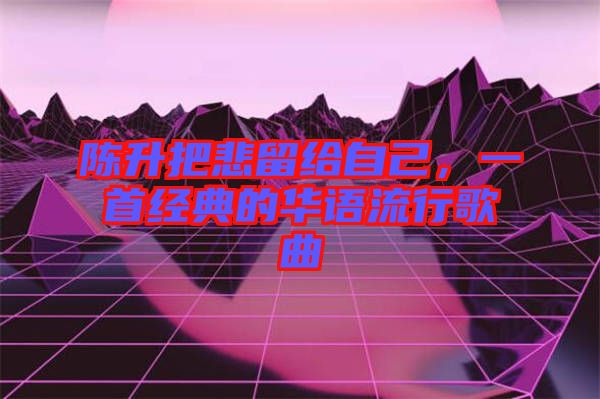 陳升把悲留給自己，一首經(jīng)典的華語流行歌曲