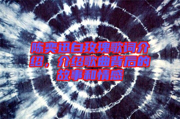 陳奕迅白玫瑰歌詞介紹，介紹歌曲背后的故事和情感