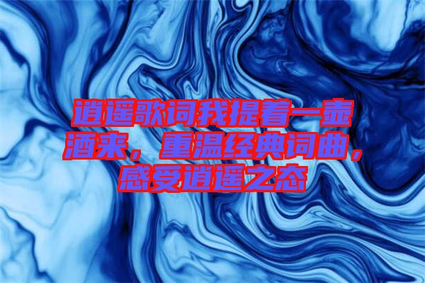 逍遙歌詞我提著一壺酒來(lái)，重溫經(jīng)典詞曲，感受逍遙之態(tài)