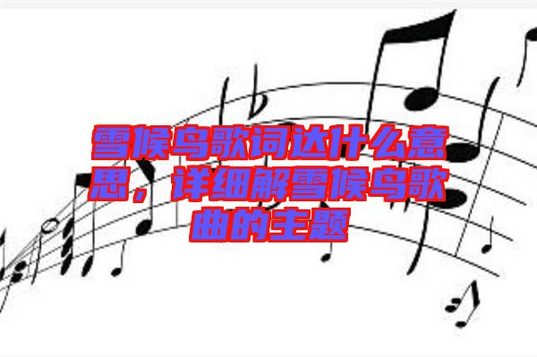 雪候鳥歌詞達(dá)什么意思，詳細(xì)解雪候鳥歌曲的主題