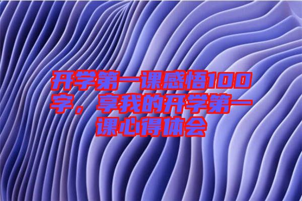 開學(xué)第一課感悟100字，享我的開學(xué)第一課心得體會(huì)