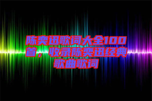 陳奕迅歌詞大全100首，收錄陳奕迅經(jīng)典歌曲歌詞