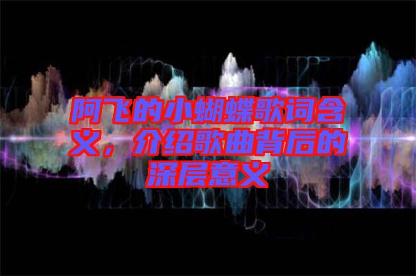 阿飛的小蝴蝶歌詞含義，介紹歌曲背后的深層意義