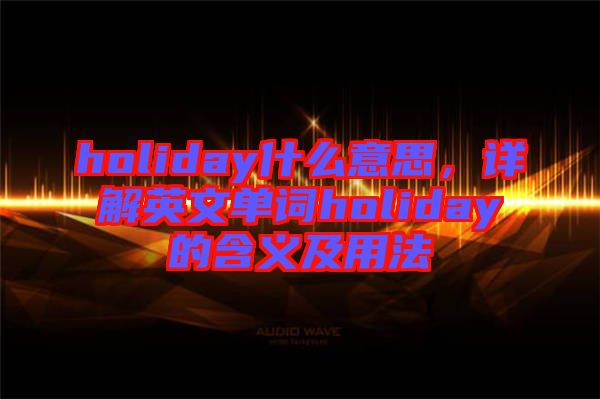 holiday什么意思，詳解英文單詞holiday的含義及用法