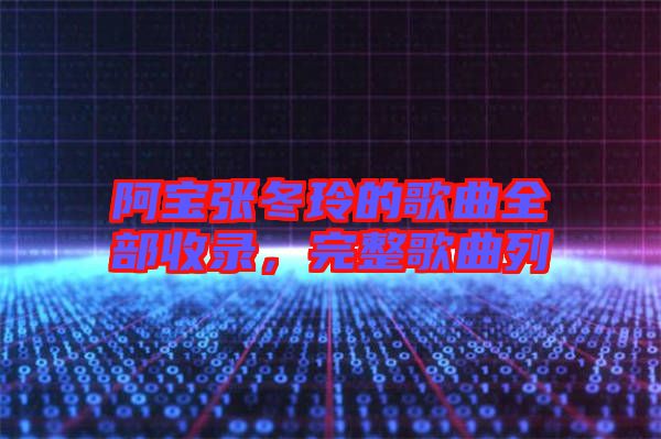 阿寶張冬玲的歌曲全部收錄，完整歌曲列