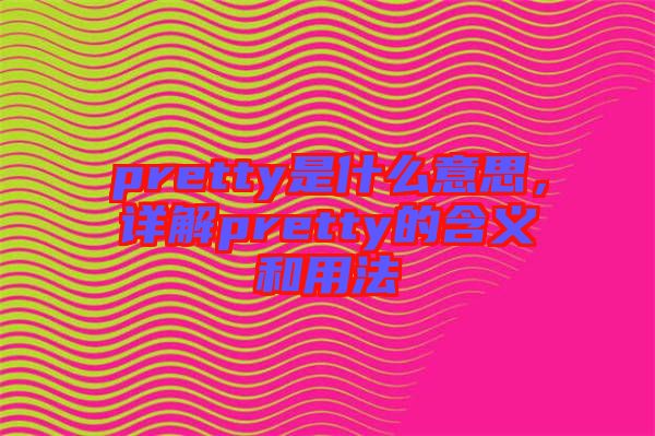 pretty是什么意思，詳解pretty的含義和用法