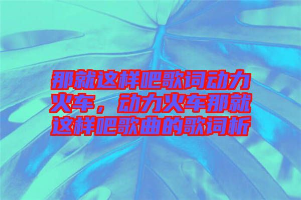 那就這樣吧歌詞動力火車，動力火車那就這樣吧歌曲的歌詞析