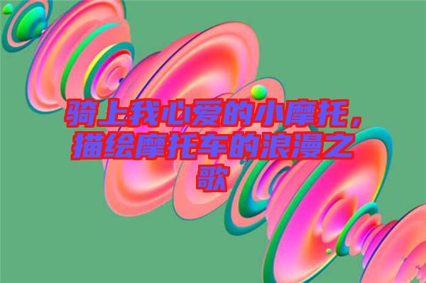 騎上我心愛(ài)的小摩托，描繪摩托車的浪漫之歌