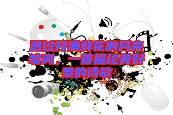 透過開滿鮮花的月亮歌詞，一首描繪美好景的詩歌