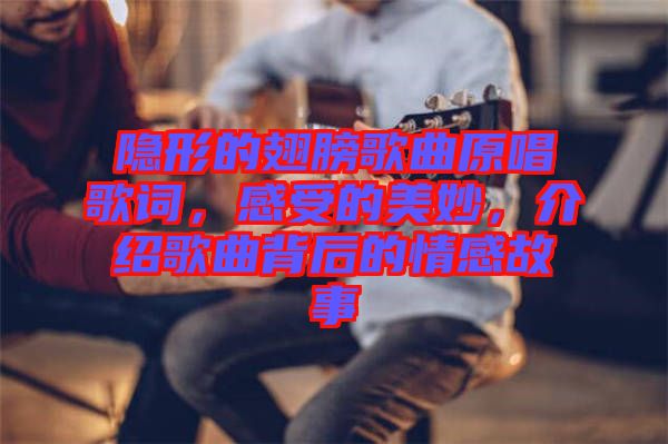 隱形的翅膀歌曲原唱歌詞，感受的美妙，介紹歌曲背后的情感故事