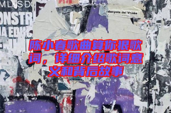 陳小春歌曲算你狠歌詞，詳細介紹歌詞意義和背后故事