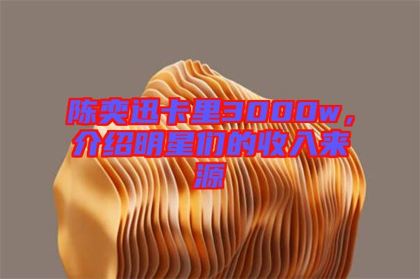 陳奕迅卡里3000w，介紹明星們的收入來源