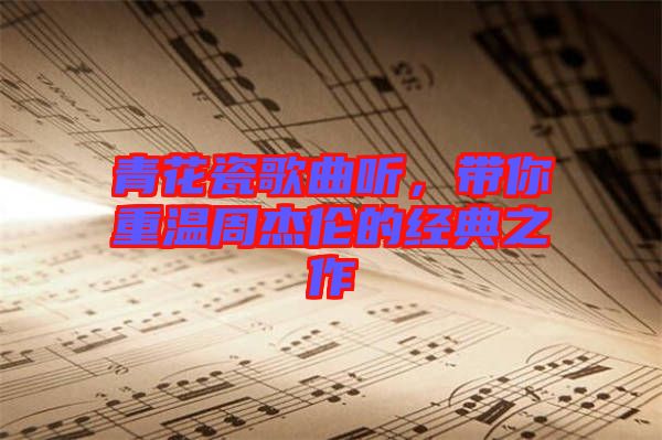 青花瓷歌曲聽，帶你重溫周杰倫的經(jīng)典之作