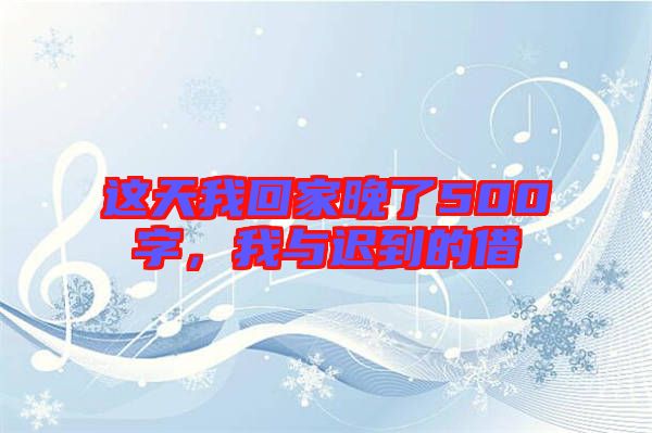 這天我回家晚了500字，我與遲到的借