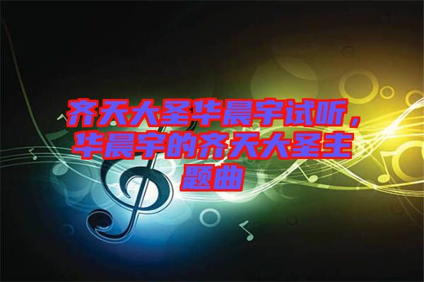 齊天大圣華晨宇試聽，華晨宇的齊天大圣主題曲