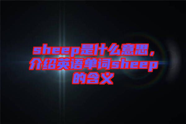 sheep是什么意思，介紹英語(yǔ)單詞sheep的含義