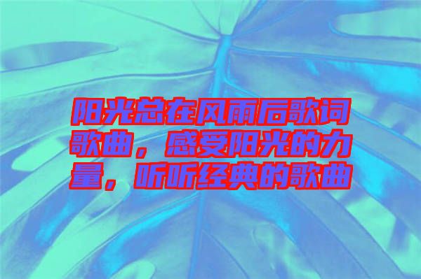 陽光總在風(fēng)雨后歌詞歌曲，感受陽光的力量，聽聽經(jīng)典的歌曲