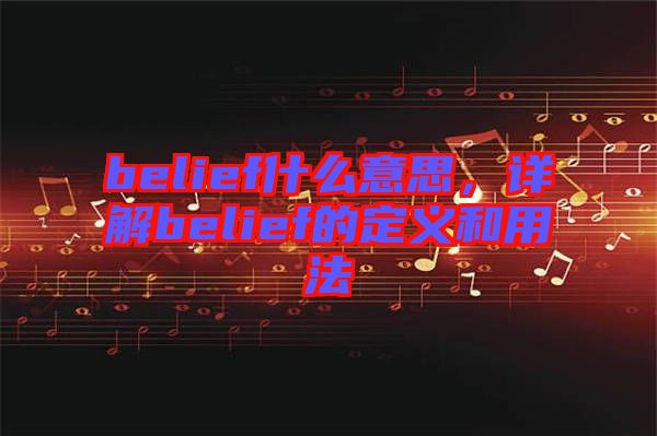 belief什么意思，詳解belief的定義和用法