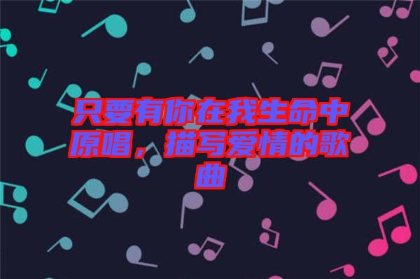 只要有你在我生命中原唱，描寫愛情的歌曲