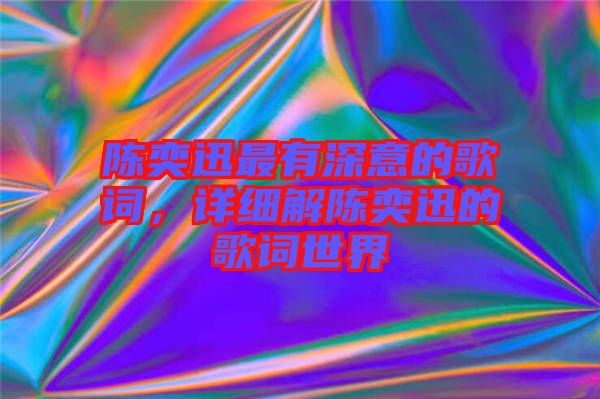 陳奕迅最有深意的歌詞，詳細解陳奕迅的歌詞世界